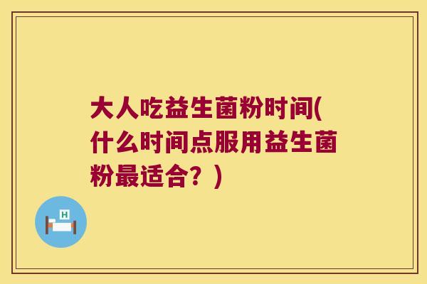 大人吃益生菌粉时间(什么时间点服用益生菌粉最适合？)