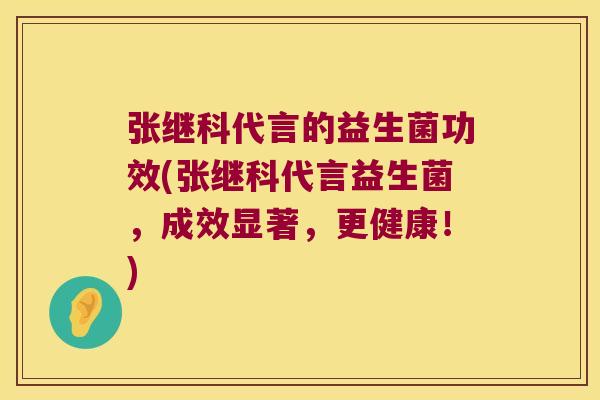 张继科代言的益生菌功效(张继科代言益生菌，成效显著，更健康！)