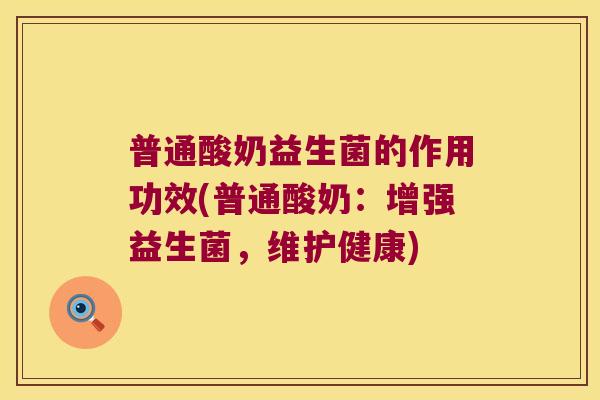 普通酸奶益生菌的作用功效(普通酸奶：增强益生菌，维护健康)