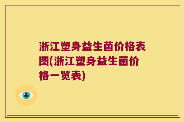 浙江塑身益生菌价格表图(浙江塑身益生菌价格一览表) 浙江塑身益生菌价格表图(浙江塑身益生菌价格一览表)