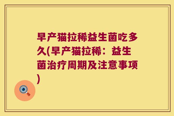 早产猫拉稀益生菌吃多久(早产猫拉稀:益生菌周期及注意事项) 早产猫拉稀益生菌吃多久(早产猫拉稀:益生菌周期及注意事项)
