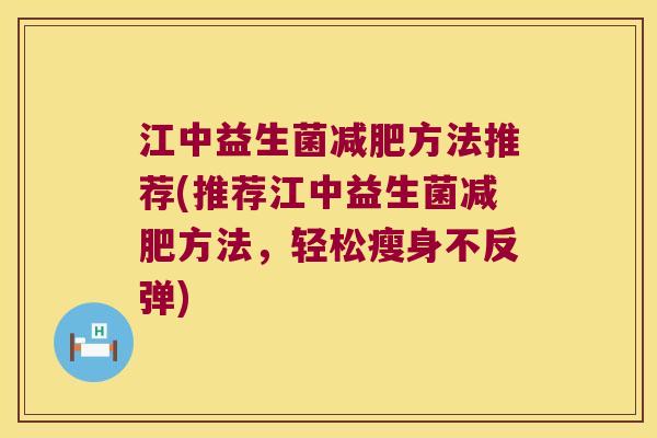 江中益生菌减肥方法推荐(推荐江中益生菌减肥方法，轻松瘦身不反弹)