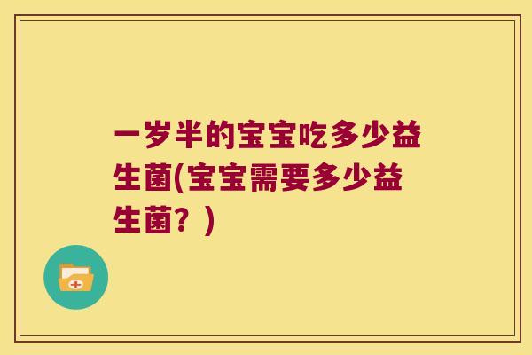 一岁半的宝宝吃多少益生菌(宝宝需要多少益生菌？)