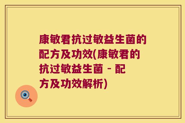 康敏君抗益生菌的配方及功效(康敏君的抗益生菌 - 配方及功效解析) 康敏君抗益生菌的配方及功效(康敏君的抗益生菌 - 配方及功效解析)