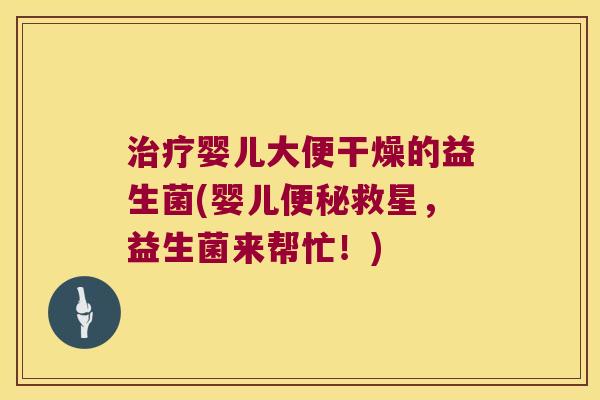 治疗婴儿大便干燥的益生菌(婴儿便秘救星，益生菌来帮忙！)