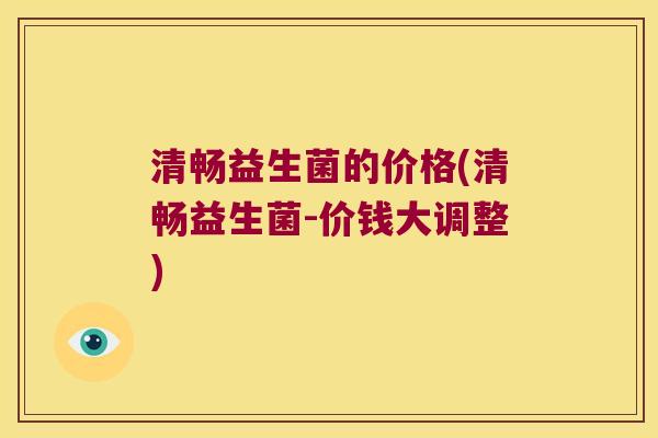清畅益生菌的价格(清畅益生菌-价钱大调整)