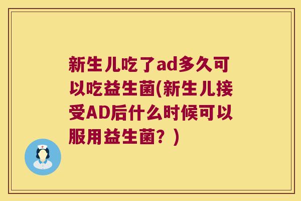 新生儿吃了ad多久可以吃益生菌(新生儿接受AD后什么时候可以服用益生菌？)