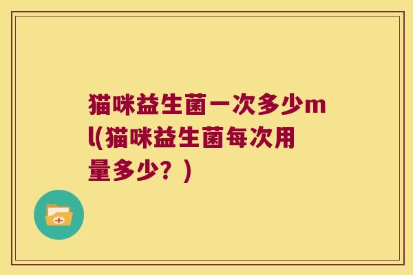 猫咪益生菌一次多少ml(猫咪益生菌每次用量多少？)