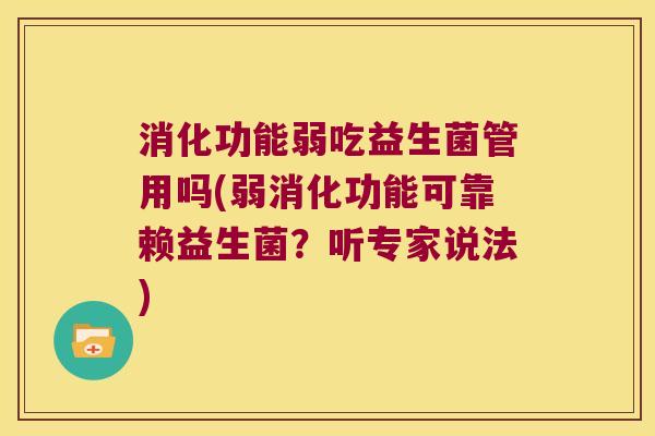 消化功能弱吃益生菌管用吗(弱消化功能可靠赖益生菌?听专家说法) 消化功能弱吃益生菌管用吗(弱消化功能可靠赖益生菌?听专家说法)