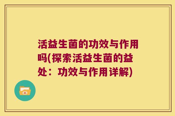 活益生菌的功效与作用吗(探索活益生菌的益处：功效与作用详解)