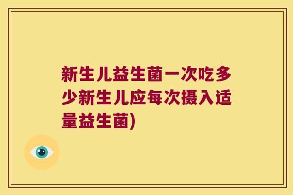 新生儿益生菌一次吃多少新生儿应每次摄入适量益生菌)