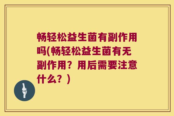 畅轻松益生菌有副作用吗(畅轻松益生菌有无副作用？用后需要注意什么？)