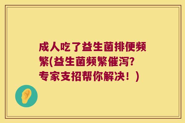 成人吃了益生菌排便频繁(益生菌频繁催泻？专家支招帮你解决！)