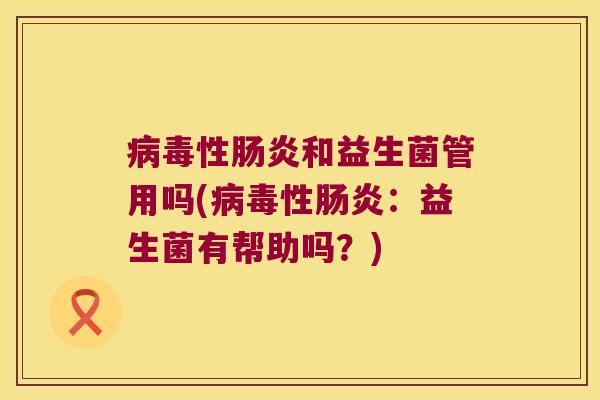病毒性肠炎和益生菌管用吗(病毒性肠炎：益生菌有帮助吗？)