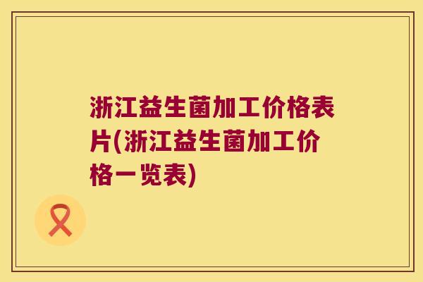 浙江益生菌加工价格表片(浙江益生菌加工价格一览表) 浙江益生菌加工价格表片(浙江益生菌加工价格一览表)
