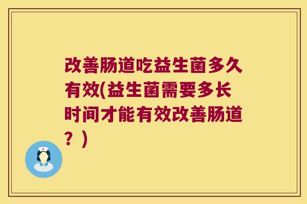 改善肠道吃益生菌多久有效(益生菌需要多长时间才能有效改善肠道？)