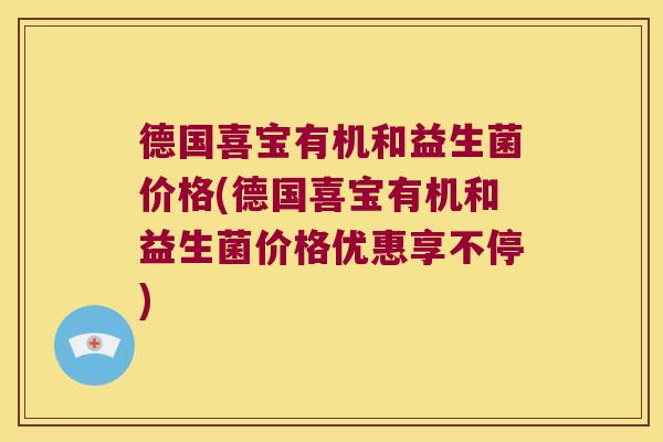 德国喜宝有机和益生菌价格(德国喜宝有机和益生菌价格优惠享不停) 德国喜宝有机和益生菌价格(德国喜宝有机和益生菌价格优惠享不停)
