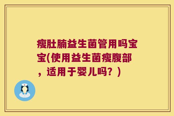 瘦肚腩益生菌管用吗宝宝(使用益生菌瘦腹部，适用于婴儿吗？)