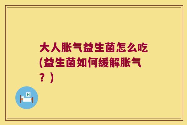 大人益生菌怎么吃(益生菌如何缓解?) 大人益生菌怎么吃(益生菌如何缓解?)