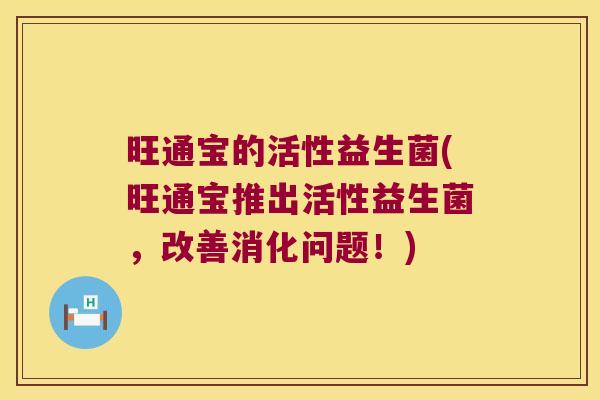 旺通宝的活性益生菌(旺通宝推出活性益生菌，改善消化问题！)