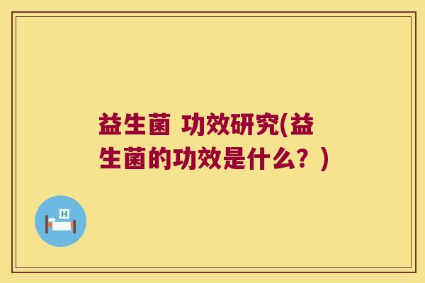 益生菌 功效研究(益生菌的功效是什么？)