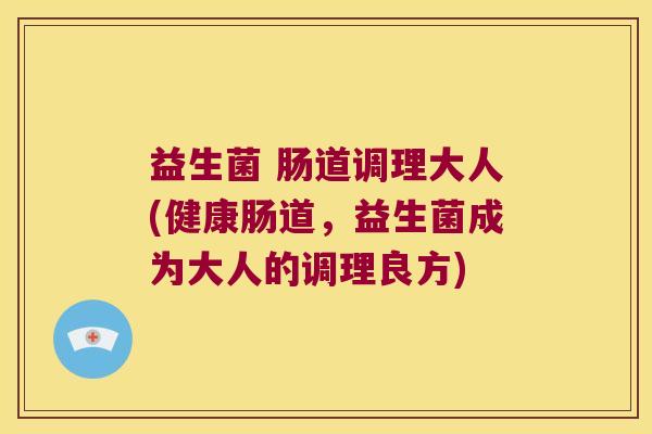 益生菌 肠道调理大人(健康肠道，益生菌成为大人的调理良方)