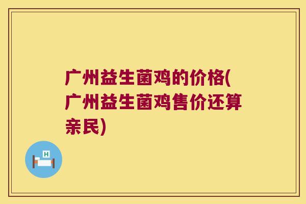 广州益生菌鸡的价格(广州益生菌鸡售价还算亲民)