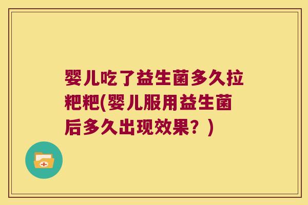 婴儿吃了益生菌多久拉粑粑(婴儿服用益生菌后多久出现效果?) 婴儿吃了益生菌多久拉粑粑(婴儿服用益生菌后多久出现效果?)