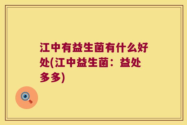 江中有益生菌有什么好处(江中益生菌：益处多多)