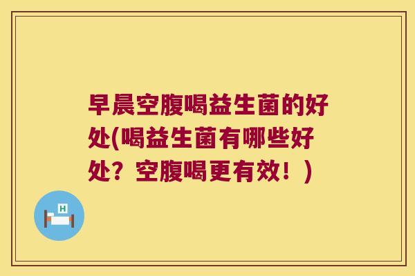早晨空腹喝益生菌的好处(喝益生菌有哪些好处?空腹喝更有效!) 早晨空腹喝益生菌的好处(喝益生菌有哪些好处?空腹喝更有效!)