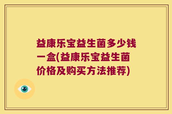 益康乐宝益生菌多少钱一盒(益康乐宝益生菌价格及购买方法推荐)