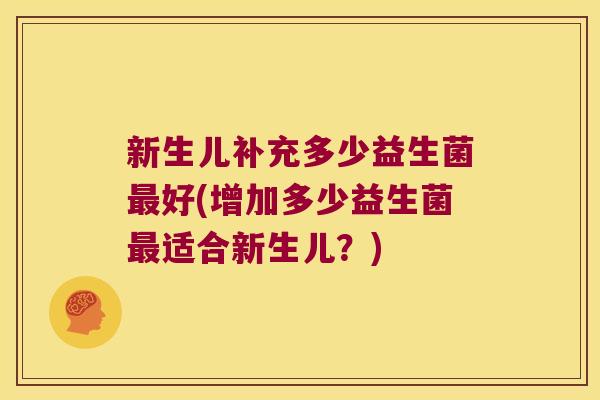 新生儿补充多少益生菌最好(增加多少益生菌最适合新生儿？)