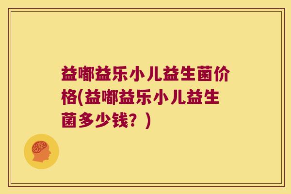 益嘟益乐小儿益生菌价格(益嘟益乐小儿益生菌多少钱？)