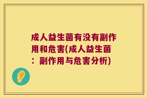 成人益生菌有没有副作用和危害(成人益生菌：副作用与危害分析)