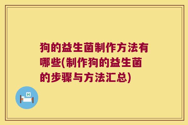 狗的益生菌制作方法有哪些(制作狗的益生菌的步骤与方法汇总)