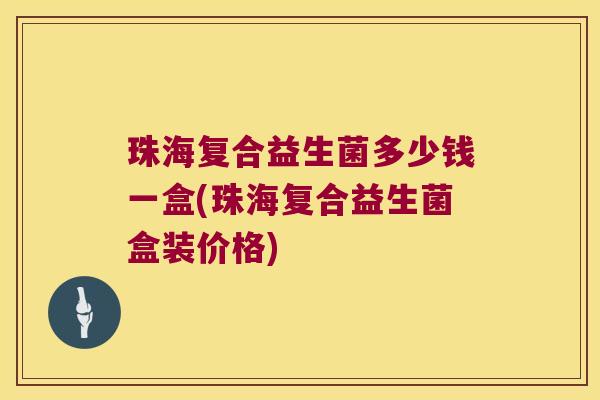 珠海复合益生菌多少钱一盒(珠海复合益生菌盒装价格) 珠海复合益生菌多少钱一盒(珠海复合益生菌盒装价格)