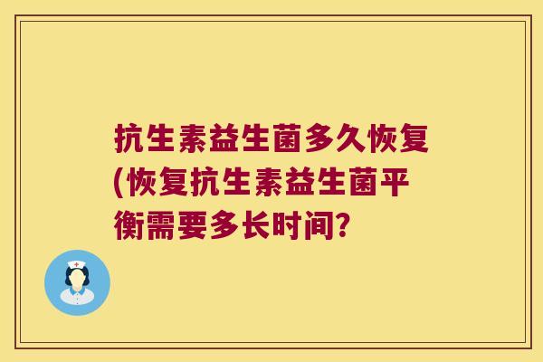 抗生素益生菌多久恢复(恢复抗生素益生菌平衡需要多长时间？