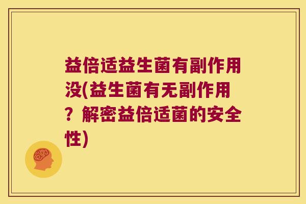 益倍适益生菌有副作用没(益生菌有无副作用？解密益倍适菌的安全性)