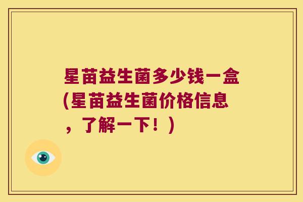 星苗益生菌多少钱一盒(星苗益生菌价格信息，了解一下！)