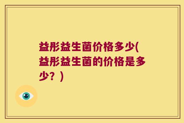 益彤益生菌价格多少(益彤益生菌的价格是多少？)