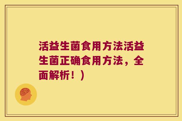 活益生菌食用方法活益生菌正确食用方法，全面解析！)