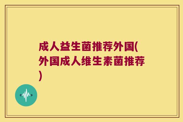 成人益生菌推荐外国(外国成人维生素菌推荐)