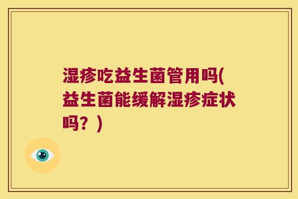 湿疹吃益生菌管用吗(益生菌能缓解湿疹症状吗？)