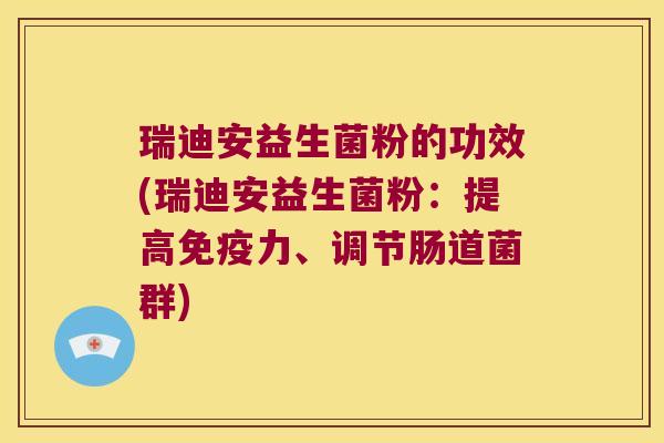 瑞迪安益生菌粉的功效(瑞迪安益生菌粉：提高力、调节肠道菌群)
