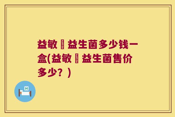 益敏渟益生菌多少钱一盒(益敏渟益生菌售价多少？)