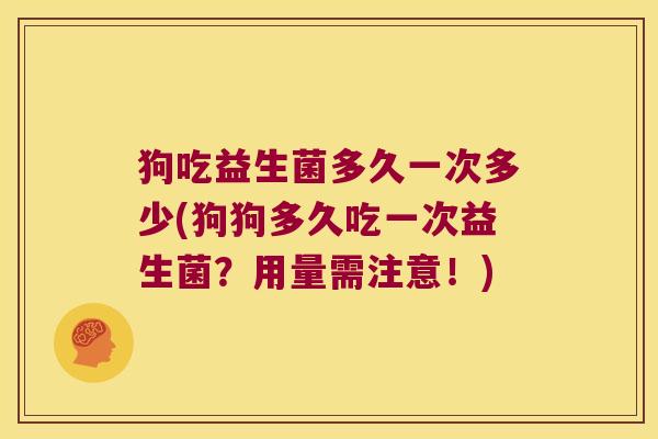 狗吃益生菌多久一次多少(狗狗多久吃一次益生菌？用量需注意！)