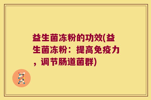 益生菌冻粉的功效(益生菌冻粉:提高力,调节肠道菌群) 益生菌冻粉的功效(益生菌冻粉:提高力,调节肠道菌群)