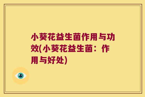 小葵花益生菌作用与功效(小葵花益生菌：作用与好处)