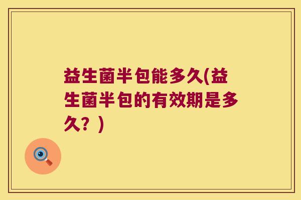 益生菌半包能多久(益生菌半包的有效期是多久？)