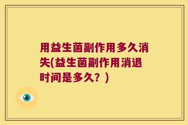 用益生菌副作用多久消失(益生菌副作用消退时间是多久？)